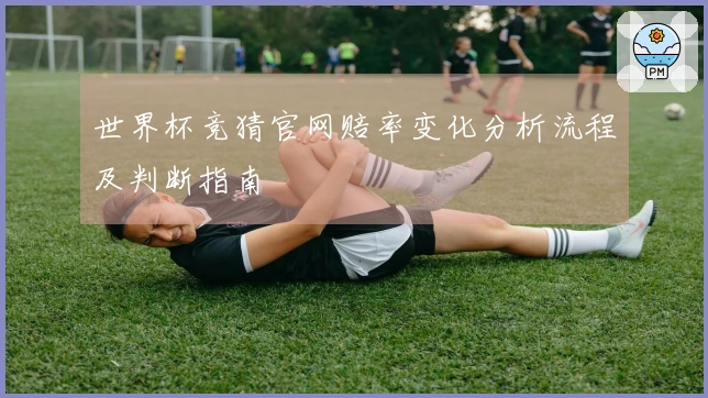 世界杯竞猜官网赔率变化分析流程及判断指南