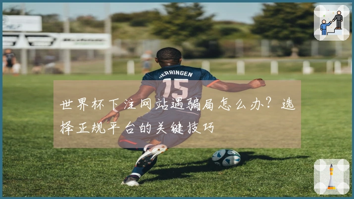 世界杯下注网站遇骗局怎么办?选择正规平台的关键技巧