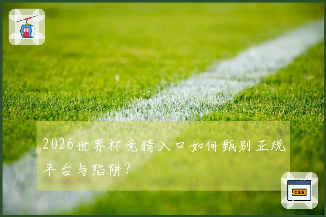 2026世界杯竞猜入口如何甄别正规平台与陷阱?