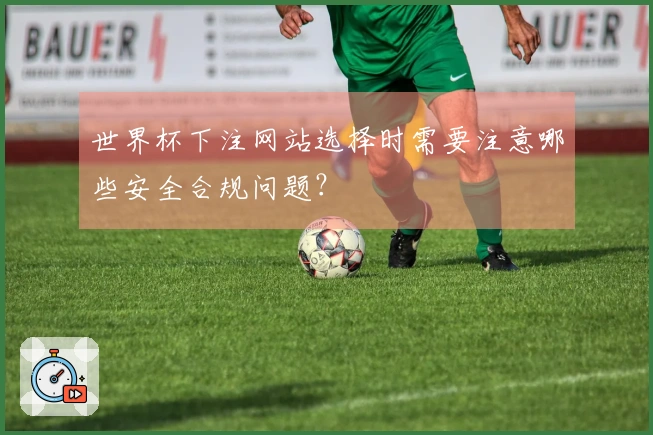 世界杯下注网站选择时需要注意哪些安全合规问题？