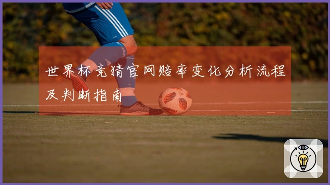 世界杯竞猜官网赔率变化分析流程及判断指南